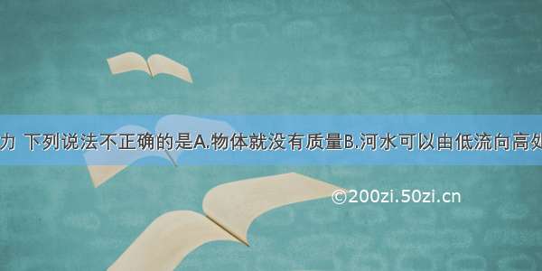 如果没有重力 下列说法不正确的是A.物体就没有质量B.河水可以由低流向高处C.人一跳就