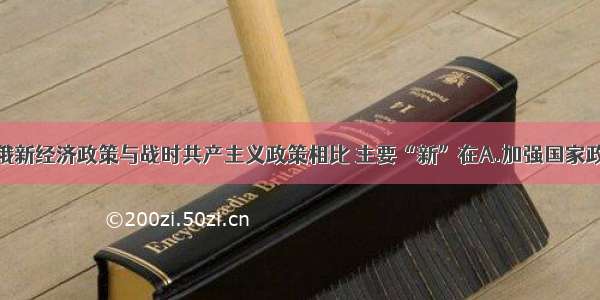 单选题苏俄新经济政策与战时共产主义政策相比 主要“新”在A.加强国家政权对经济