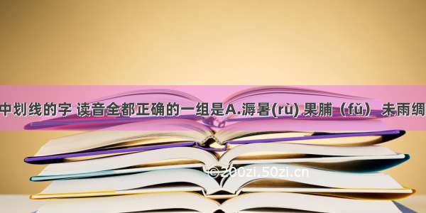 下列词语中划线的字 读音全都正确的一组是A.溽暑(rù) 果脯（fǔ） 未雨绸缪(móu) 