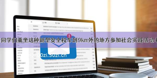 如图 小明与同学们乘坐这种新型安全校车到9km外的地方参加社会实践活动 校车行驶了1