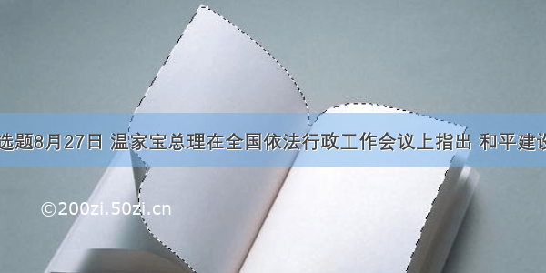 单选题8月27日 温家宝总理在全国依法行政工作会议上指出 和平建设时