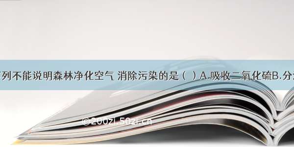 单选题下列不能说明森林净化空气 消除污染的是（）A.吸收二氧化硫B.分泌抗生素