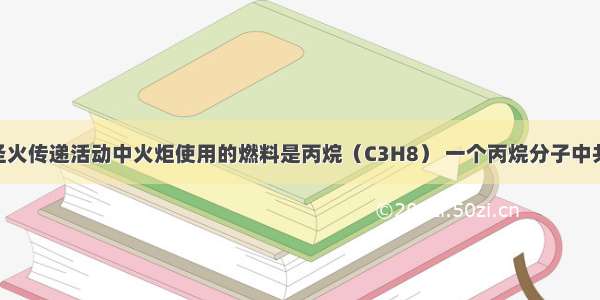 北京奥运会圣火传递活动中火炬使用的燃料是丙烷（C3H8） 一个丙烷分子中共有________