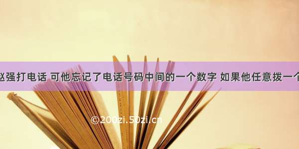 李伟要给赵强打电话 可他忘记了电话号码中间的一个数字 如果他任意拨一个号 恰好拨