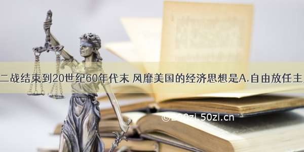 单选题二战结束到20世纪60年代末 风靡美国的经济思想是A.自由放任主义B.凯