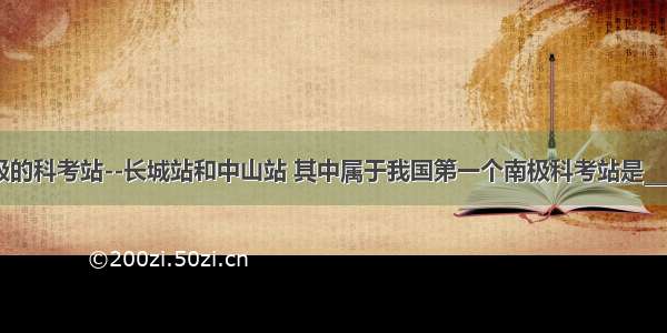 我国在南极的科考站--长城站和中山站 其中属于我国第一个南极科考站是________站 有