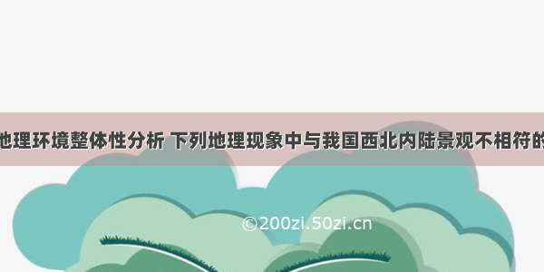 单选题从地理环境整体性分析 下列地理现象中与我国西北内陆景观不相符的是A.气候