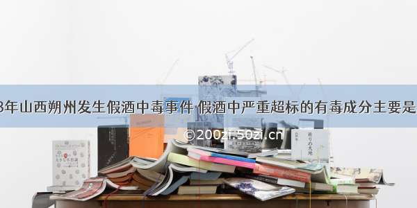 单选题1998年山西朔州发生假酒中毒事件 假酒中严重超标的有毒成分主要是A.乙醇B.甲