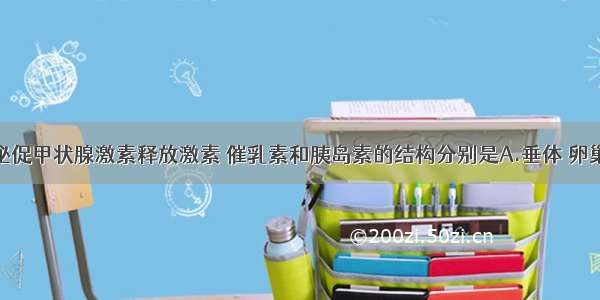 单选题能分泌促甲状腺激素释放激素 催乳素和胰岛素的结构分别是A.垂体 卵巢 胰岛A细胞