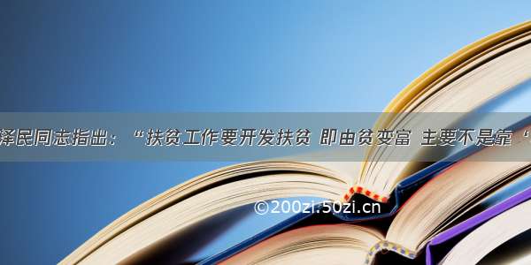 单选题江泽民同志指出：“扶贫工作要开发扶贫 即由贫变富 主要不是靠‘输血’ 而