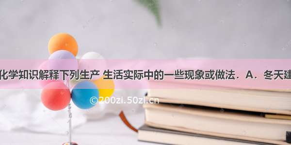 请用学过的化学知识解释下列生产 生活实际中的一些现象或做法．A．冬天建筑施工时往