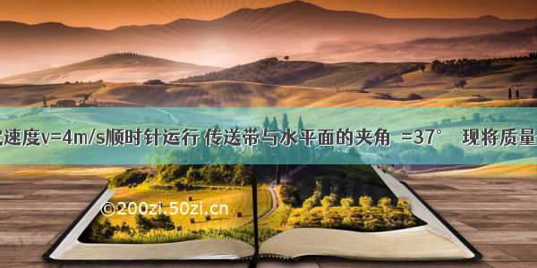 传送带以恒定速度v=4m/s顺时针运行 传送带与水平面的夹角θ=37°．现将质量m=2kg的小