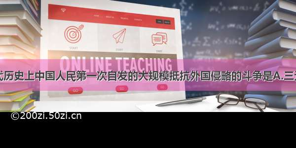 单选题近代历史上中国人民第一次自发的大规模抵抗外国侵略的斗争是A.三元里人民抗