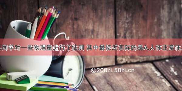 单选题某同学对一些物理量进行了估测 其中最接近实际的是A.人体正常体温约为42