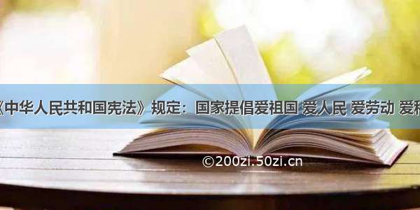 单选题《中华人民共和国宪法》规定：国家提倡爱祖国 爱人民 爱劳动 爱科学 爱社