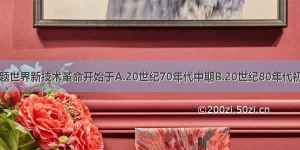 单选题世界新技术革命开始于A.20世纪70年代中期B.20世纪80年代初期C.