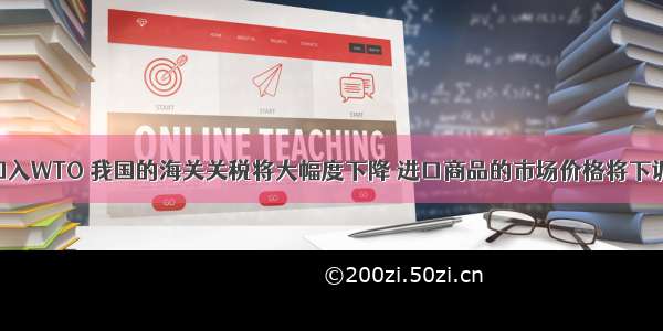 单选题加入WTO 我国的海关关税将大幅度下降 进口商品的市场价格将下调 致使国