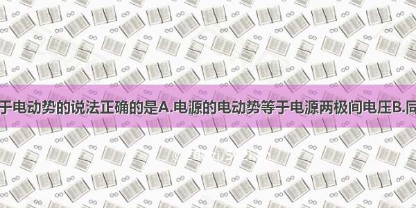 单选题关于电动势的说法正确的是A.电源的电动势等于电源两极间电压B.同一电源接