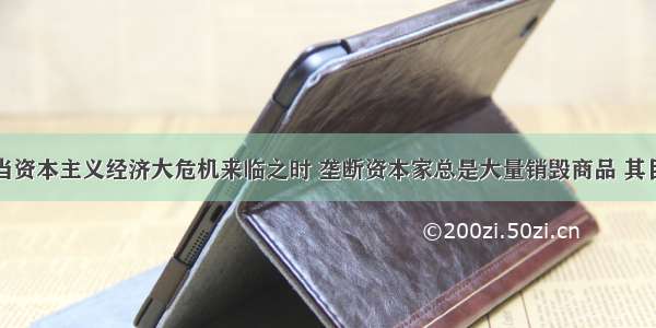 单选题每当资本主义经济大危机来临之时 垄断资本家总是大量销毁商品 其目的主要是