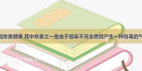 单选题吸烟危害健康 其中危害之一是由于烟草不完全燃烧产生一种有毒的气体 这种气