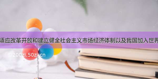 单选题为了适应改革开放和建立健全社会主义市场经济体制以及我国加入世界贸易组织新