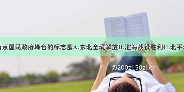 单选题南京国民政府垮台的标志是A.东北全境解放B.淮海战役胜利C.北平和平解放