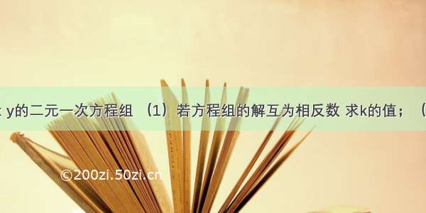 已知关于x y的二元一次方程组 （1）若方程组的解互为相反数 求k的值；（2）若方程