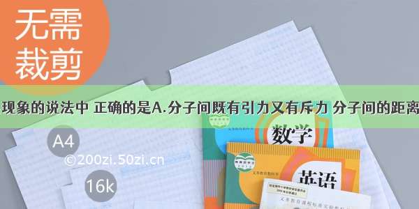 下列有关热现象的说法中 正确的是A.分子间既有引力又有斥力 分子间的距离越大作用力