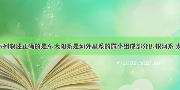 单选题下列叙述正确的是A.太阳系是河外星系的微小组成部分B.银河系 太阳系 地