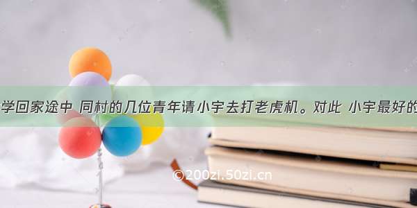 单选题放学回家途中 同村的几位青年请小宇去打老虎机。对此 小宇最好的做法是A.