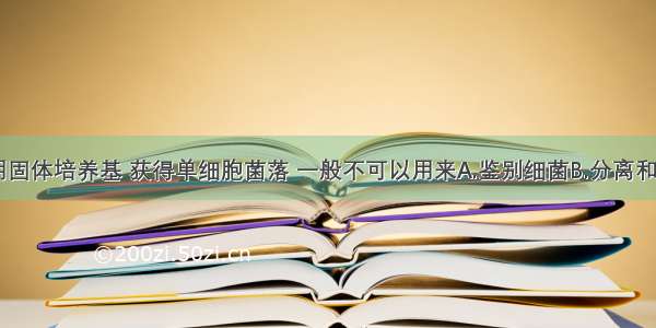 单选题利用固体培养基 获得单细胞菌落 一般不可以用来A.鉴别细菌B.分离和纯化菌种C.