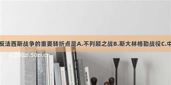 单选题世界反法西斯战争的重要转折点是A.不列颠之战B.斯大林格勒战役C.中途岛海战D.