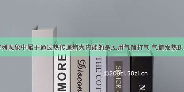 单选题下列现象中属于通过热传递增大内能的是A.用气筒打气 气筒发热B.冬天用手