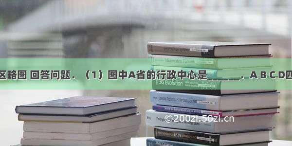 读中国政区略图 回答问题．（1）图中A省的行政中心是______．A B C D四省中 有两