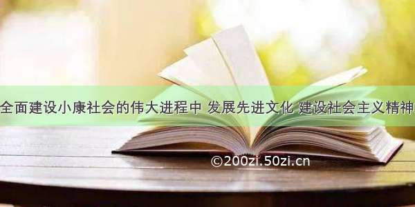 单选题在全面建设小康社会的伟大进程中 发展先进文化 建设社会主义精神文明 我们