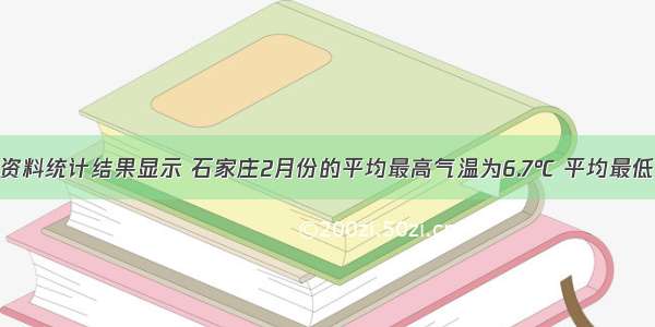 石家庄气候资料统计结果显示 石家庄2月份的平均最高气温为6.7℃ 平均最低气温为零下