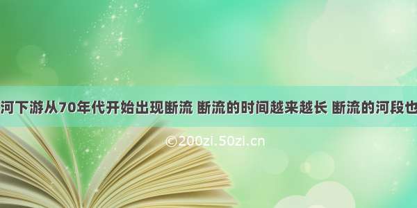 单选题黄河下游从70年代开始出现断流 断流的时间越来越长 断流的河段也不断向上