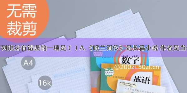 单选题下列说法有错误的一项是（）A.《呼兰河传》是长篇小说 作者是当代女作家