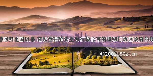 单选题香港回归祖国以来 在以董建华先生为行政长官的特别行政区政府的领导下 在伟