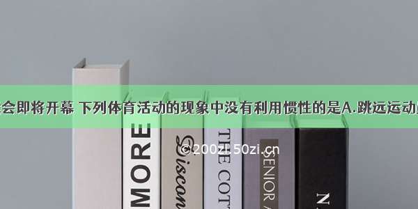 北京奥运会即将开幕 下列体育活动的现象中没有利用惯性的是A.跳远运动员要助跑