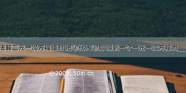 用代入法解二元一次方程组时 把②代入①后 得到一个一元一次方程为________．