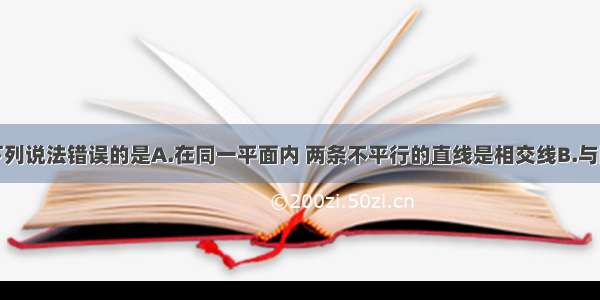 单选题下列说法错误的是A.在同一平面内 两条不平行的直线是相交线B.与同一条直