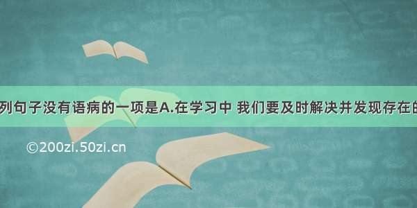 单选题下列句子没有语病的一项是A.在学习中 我们要及时解决并发现存在的问题。B