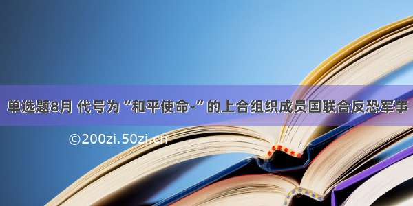 单选题8月 代号为“和平使命-”的上合组织成员国联合反恐军事