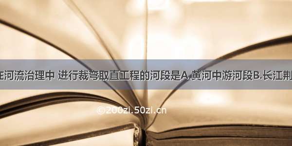 单选题在河流治理中 进行裁弯取直工程的河段是A.黄河中游河段B.长江荆江河段C