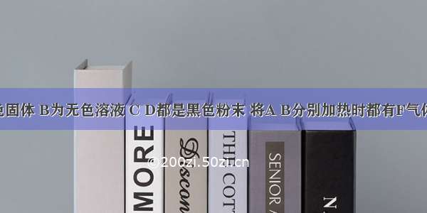 A为紫黑色固体 B为无色溶液 C D都是黑色粉末 将A B分别加热时都有F气体产生 将B