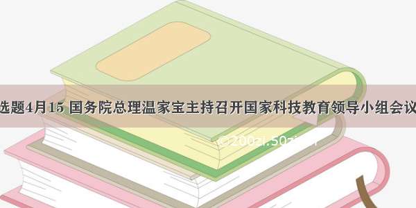 单选题4月15 国务院总理温家宝主持召开国家科技教育领导小组会议 审