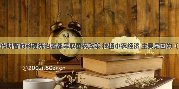 单选题历代明智的封建统治者都采取重农政策 扶植小农经济 主要是因为（）A.小农