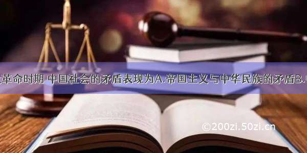 单选题大革命时期 中国社会的矛盾表现为A.帝国主义与中华民族的矛盾B.中国社会