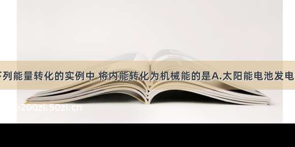 单选题下列能量转化的实例中 将内能转化为机械能的是A.太阳能电池发电B.水蒸气